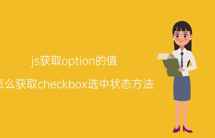 js获取option的值 怎么获取checkbox选中状态方法？